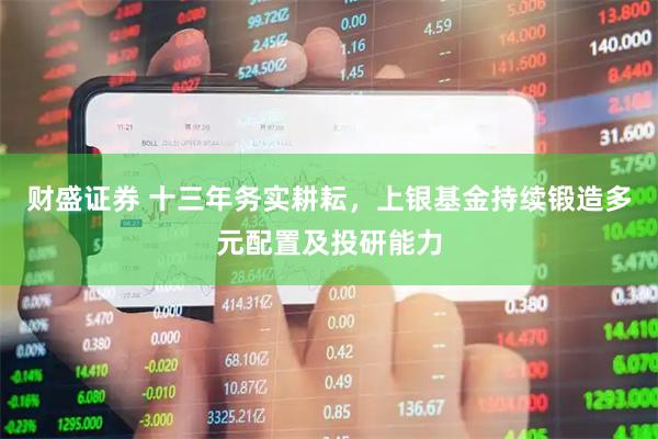 财盛证券 十三年务实耕耘，上银基金持续锻造多元配置及投研能力
