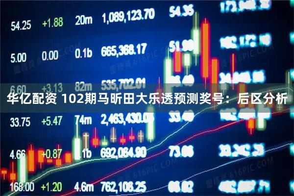 华亿配资 102期马昕田大乐透预测奖号：后区分析